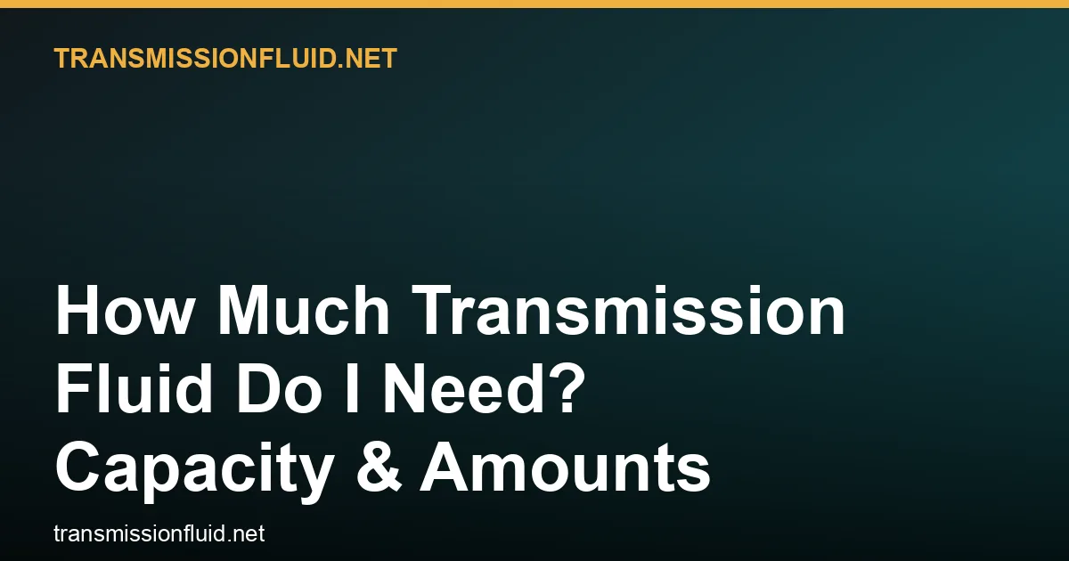 How Much Transmission Fluid Do I Need? Capacity & Amounts