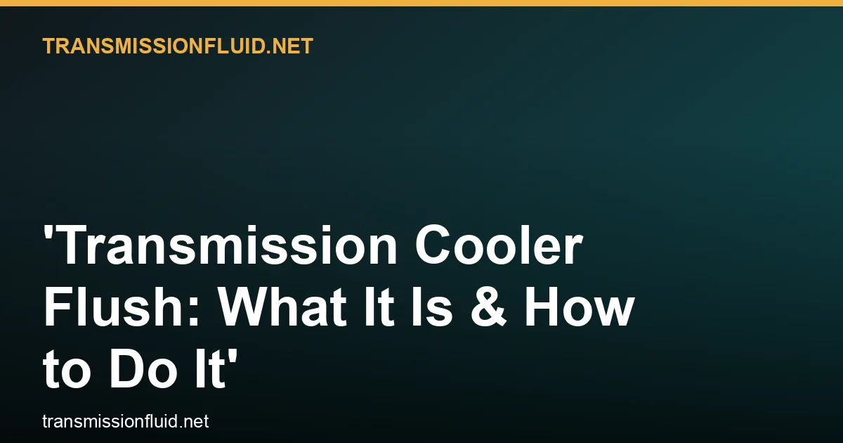 Transmission Cooler Flush: What It Is & How to Do It