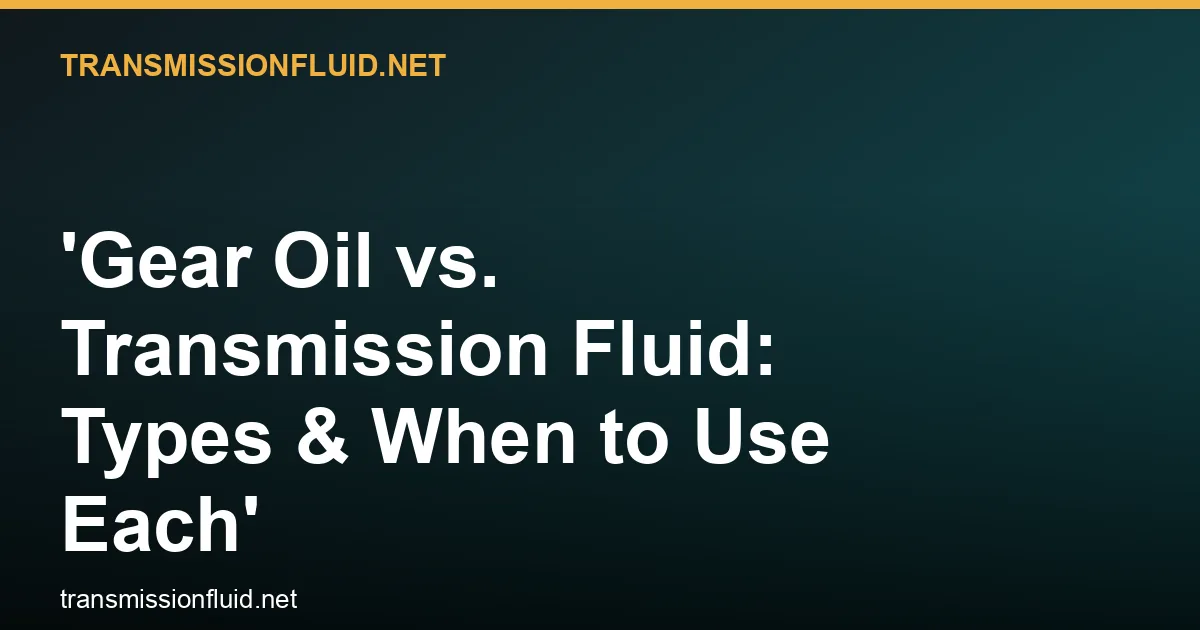 Gear Oil vs. Transmission Fluid: Types & When to Use Each