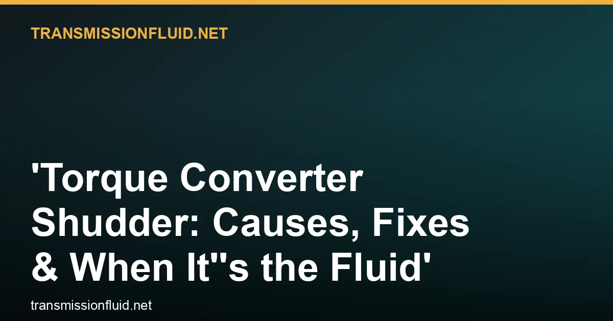 Torque Converter Shudder: Causes, Fixes & When It's the Fluid